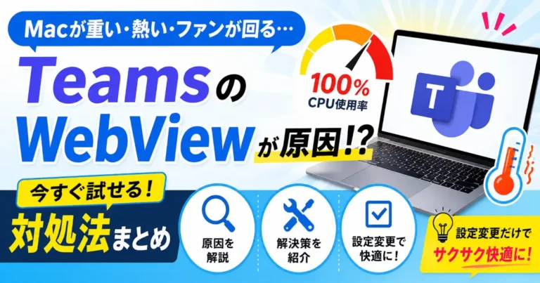 macでMicrosoft Teams WebViewやMicrosoft Teams WebView HelperのCPU使用率が高騰し、Macが重い・ファンが回る・発熱する問題の原因と具体的な対処法を解説する記事